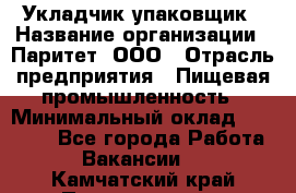 Укладчик-упаковщик › Название организации ­ Паритет, ООО › Отрасль предприятия ­ Пищевая промышленность › Минимальный оклад ­ 25 000 - Все города Работа » Вакансии   . Камчатский край,Петропавловск-Камчатский г.